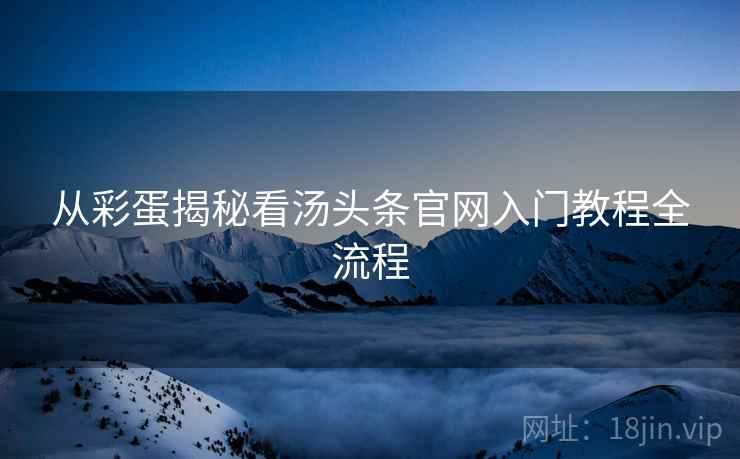 从彩蛋揭秘看汤头条官网入门教程全流程