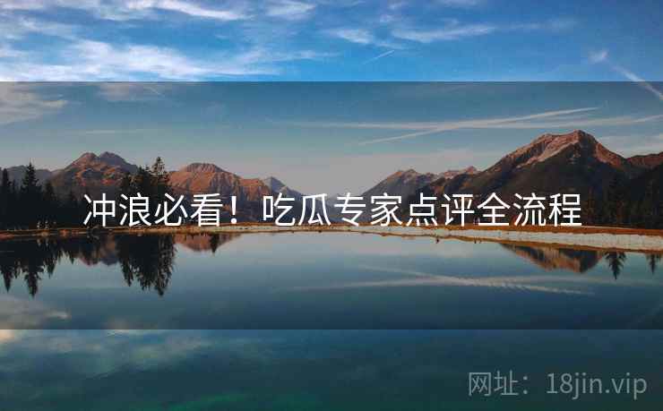 冲浪必看！吃瓜专家点评全流程