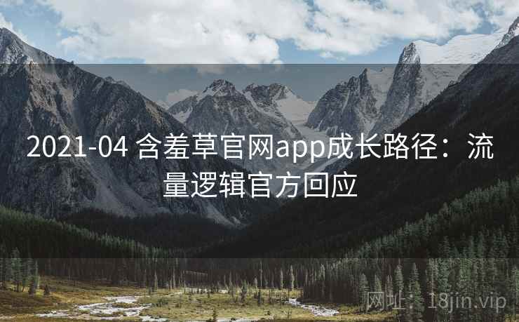 2021-04 含羞草官网app成长路径：流量逻辑官方回应