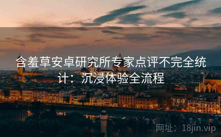 含羞草安卓研究所专家点评不完全统计：沉浸体验全流程
