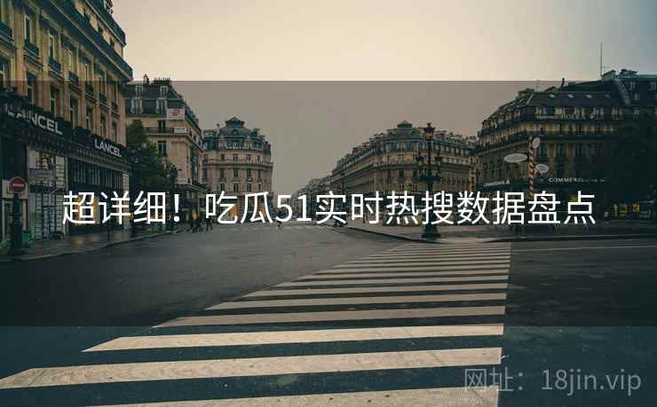 超详细！吃瓜51实时热搜数据盘点