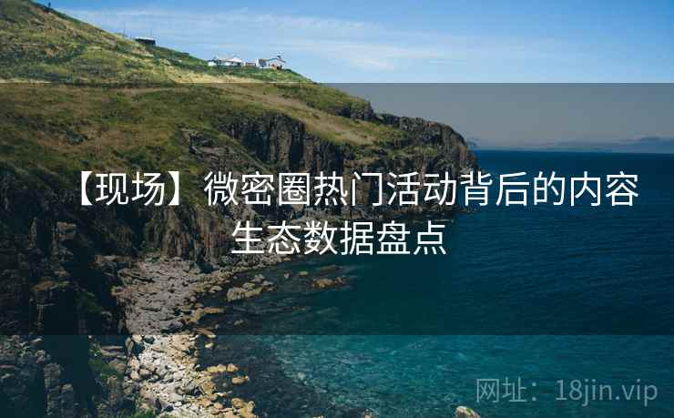 【现场】微密圈热门活动背后的内容生态数据盘点