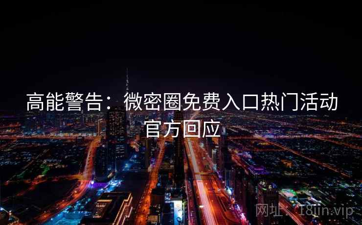 高能警告：微密圈免费入口热门活动官方回应