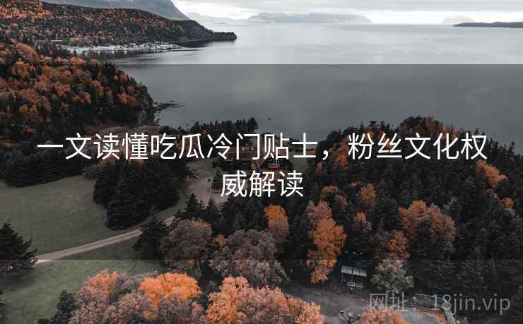 一文读懂吃瓜冷门贴士，粉丝文化权威解读