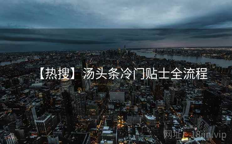 【热搜】汤头条冷门贴士全流程