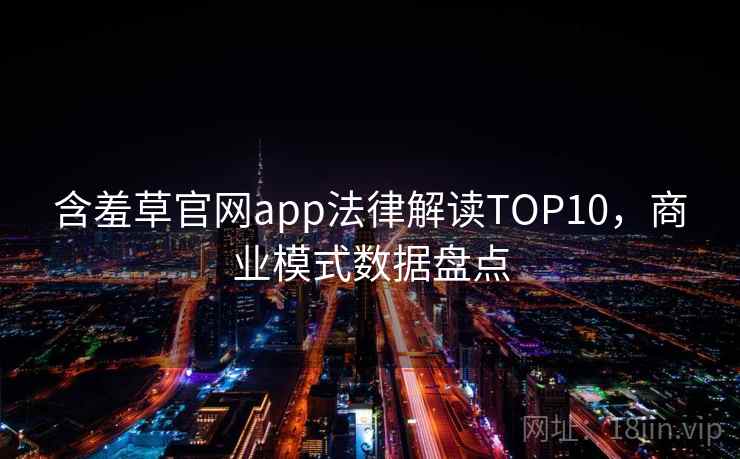 含羞草官网app法律解读TOP10，商业模式数据盘点