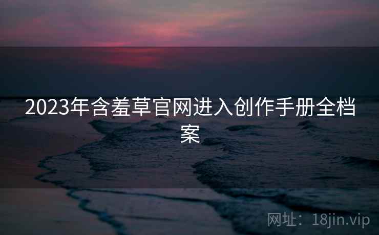 2023年含羞草官网进入创作手册全档案