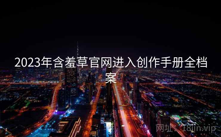 2023年含羞草官网进入创作手册全档案