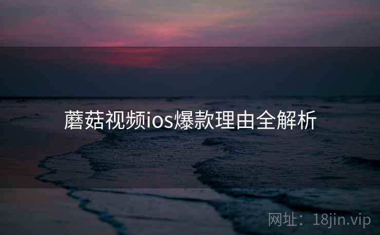 蘑菇视频ios爆款理由全解析