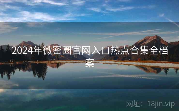 2024年微密圈官网入口热点合集全档案