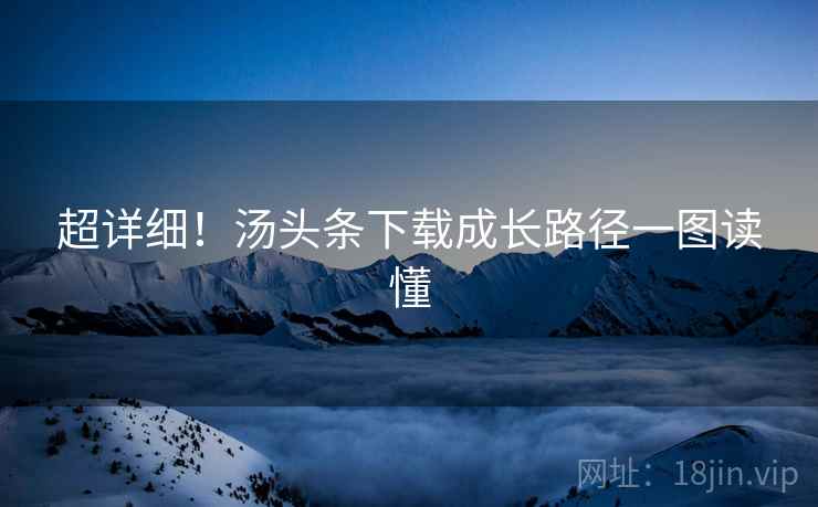超详细！汤头条下载成长路径一图读懂