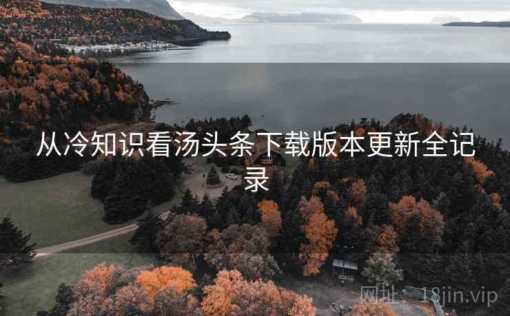 从冷知识看汤头条下载版本更新全记录
