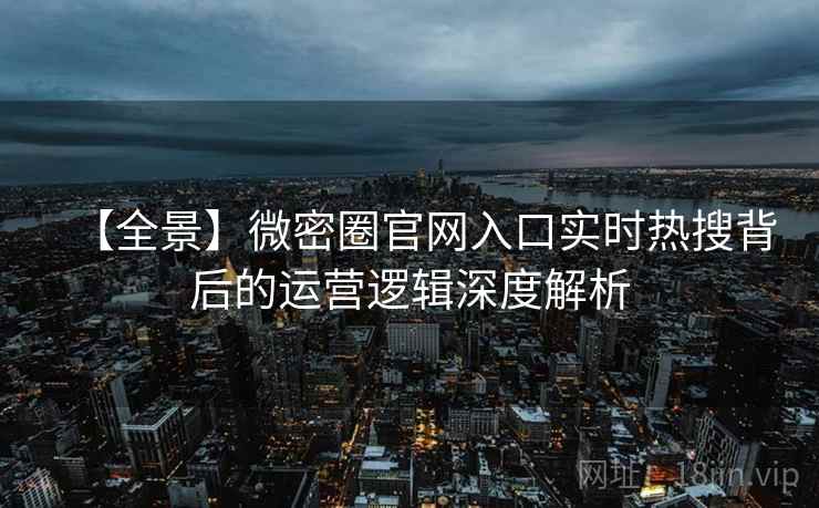 【全景】微密圈官网入口实时热搜背后的运营逻辑深度解析