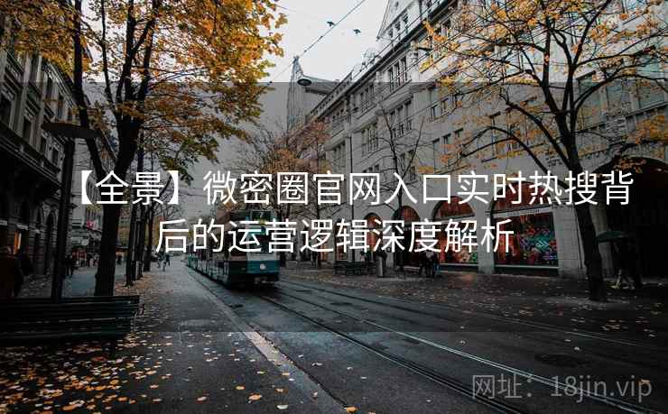 【全景】微密圈官网入口实时热搜背后的运营逻辑深度解析