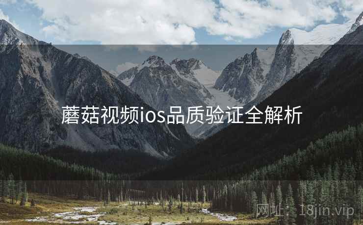 蘑菇视频ios品质验证全解析