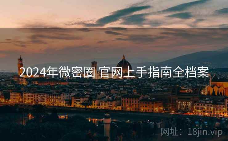2024年微密圈 官网上手指南全档案